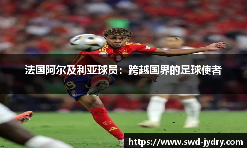 法国阿尔及利亚球员：跨越国界的足球使者