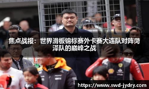焦点战报：世界滑板锦标赛外卡赛大连队对阵菏泽队的巅峰之战