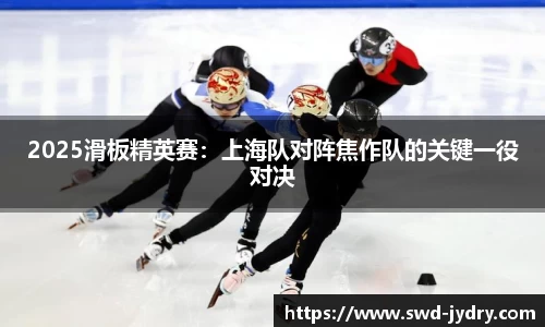 2025滑板精英赛：上海队对阵焦作队的关键一役对决