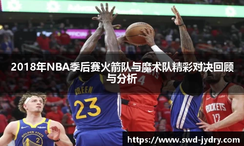 2018年NBA季后赛火箭队与魔术队精彩对决回顾与分析