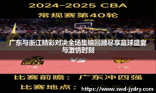 广东与浙江精彩对决全场集锦回顾尽享篮球盛宴与激情时刻
