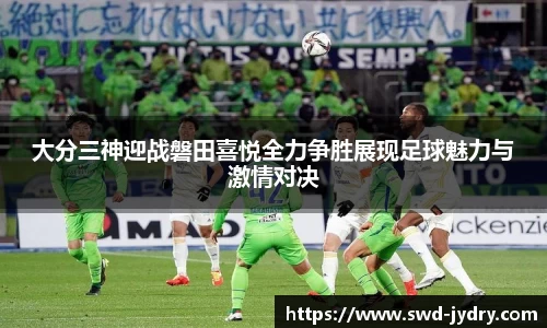 大分三神迎战磐田喜悦全力争胜展现足球魅力与激情对决